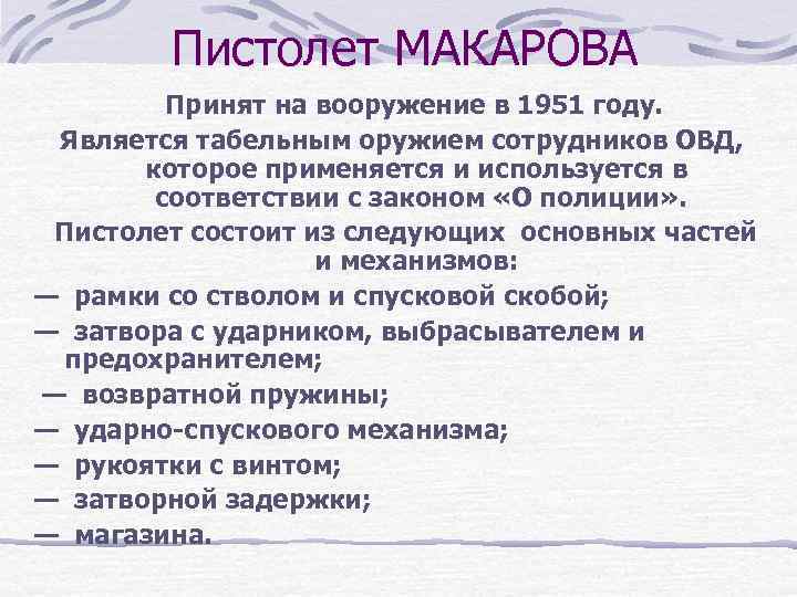 Пистолет МАКАРОВА Принят на вооружение в 1951 году. Является табельным оружием сотрудников ОВД, которое