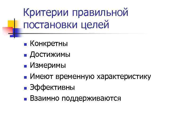 Критерии правильной постановки целей n n n Конкретны Достижимы Измеримы Имеют временную характеристику Эффективны