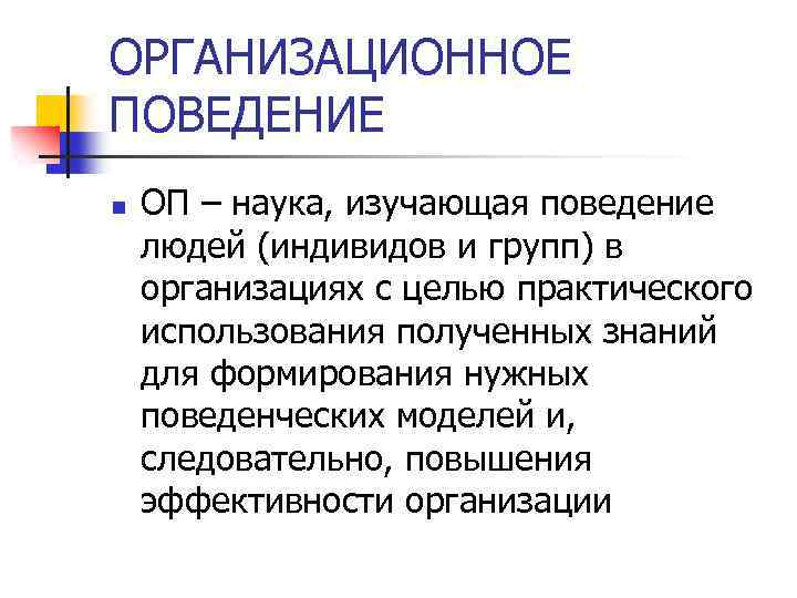 ОРГАНИЗАЦИОННОЕ ПОВЕДЕНИЕ n ОП – наука, изучающая поведение людей (индивидов и групп) в организациях