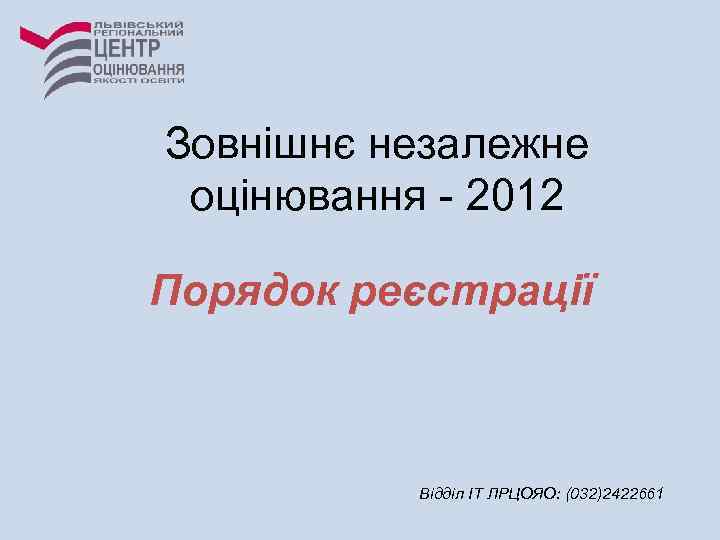 Зовнішнє незалежне оцінювання - 2012 Порядок реєстрації Відділ ІТ ЛРЦОЯО: (032)2422661 