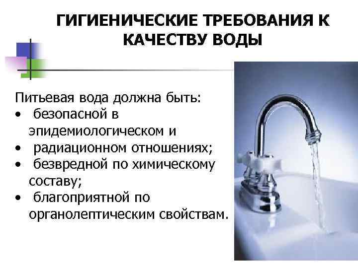 ГИГИЕНИЧЕСКИЕ ТРЕБОВАНИЯ К КАЧЕСТВУ ВОДЫ Питьевая вода должна быть: • безопасной в эпидемиологическом и