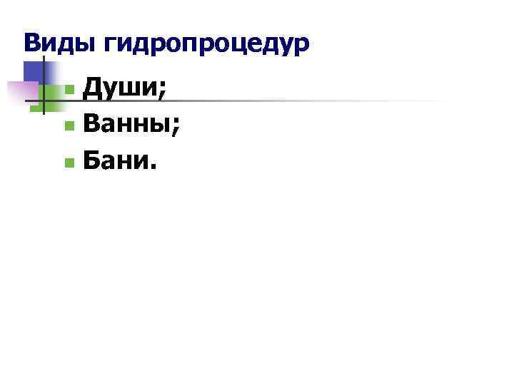 Виды гидропроцедур Души; n Ванны; n Бани. n 