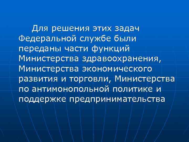 Для решения этих задач Федеральной службе были переданы части функций Министерства здравоохранения, Министерства экономического