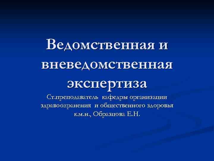 Ведомственная и вневедомственная экспертиза Ст. преподаватель кафедры организации здравоохранения и общественного здоровья к. м.