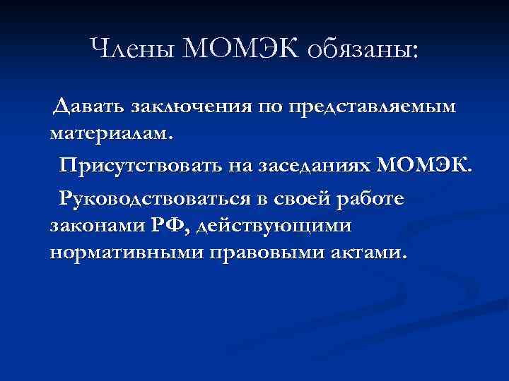 Члены МОМЭК обязаны: Давать заключения по представляемым материалам. Присутствовать на заседаниях МОМЭК. Руководствоваться в