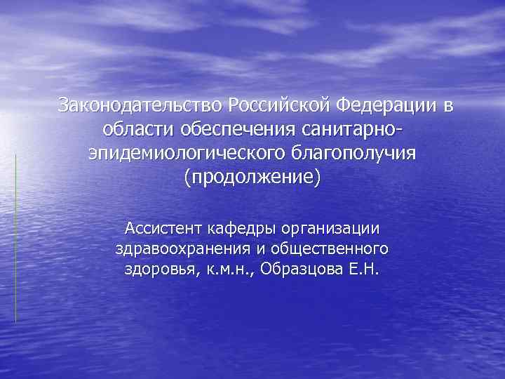 Законодательство Российской Федерации в области обеспечения санитарноэпидемиологического благополучия (продолжение) Ассистент кафедры организации здравоохранения и