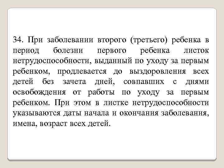 34. При заболевании второго (третьего) ребенка в период болезни первого ребенка листок нетрудоспособности, выданный
