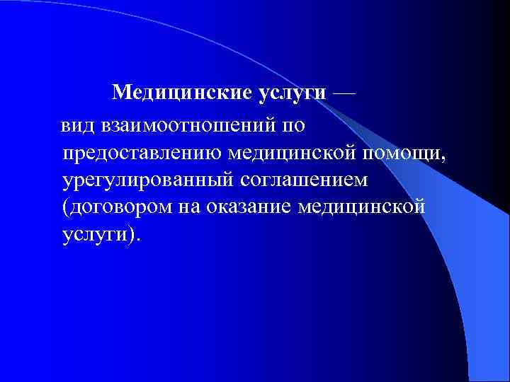  Медицинские услуги — вид взаимоотношений по предоставлению медицинской помощи, урегулированный соглашением (договором на