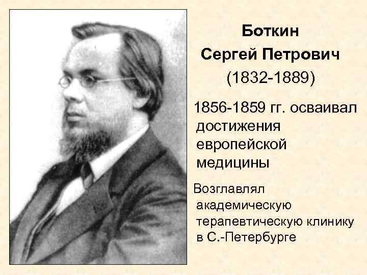 Боткин Сергей Петрович (1832 -1889) 1856 -1859 гг. осваивал достижения европейской медицины Возглавлял академическую