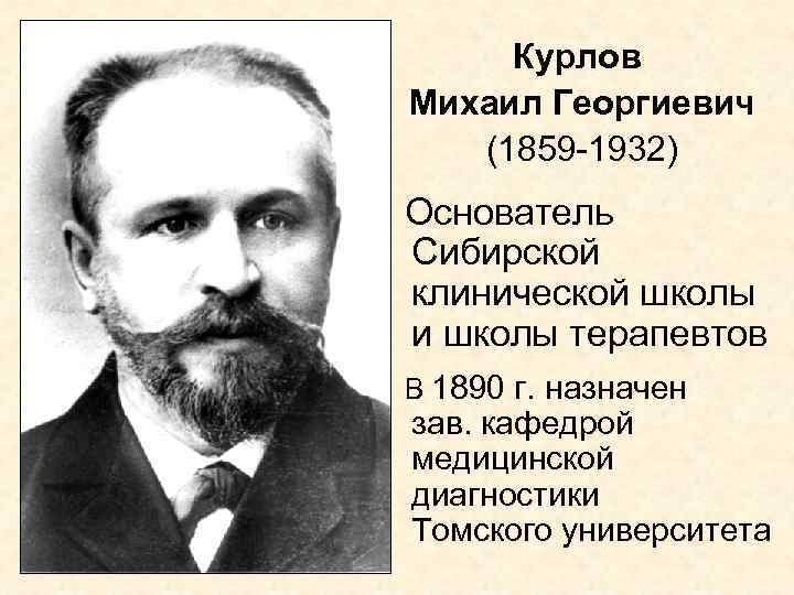 Курлов Михаил Георгиевич (1859 -1932) Основатель Сибирской клинической школы и школы терапевтов В 1890