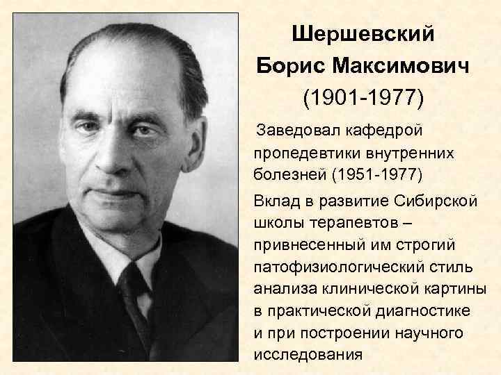 Шершевский Борис Максимович (1901 -1977) Заведовал кафедрой пропедевтики внутренних болезней (1951 -1977) Вклад в