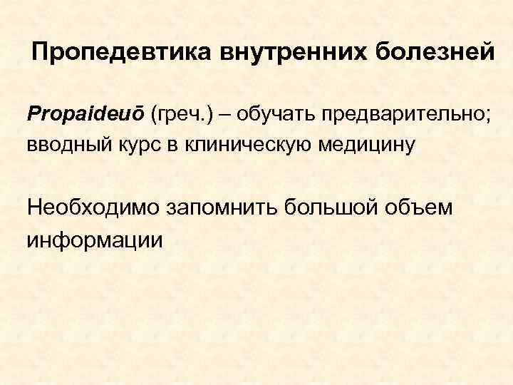 Пропедевтика внутренних болезней Propaideuō (греч. ) – обучать предварительно; вводный курс в клиническую медицину