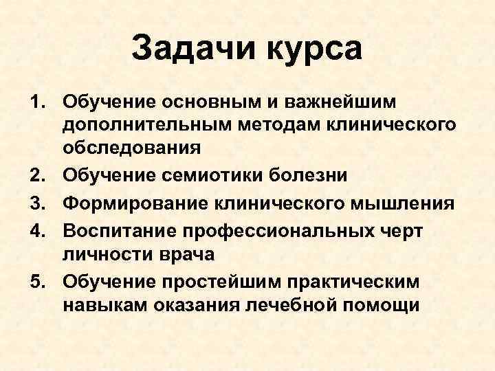 Задачи курса 1. Обучение основным и важнейшим дополнительным методам клинического обследования 2. Обучение семиотики