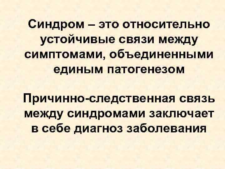 Синдром – это относительно устойчивые связи между симптомами, объединенными единым патогенезом Причинно-следственная связь между