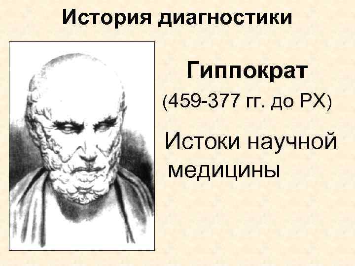 История диагностики Гиппократ (459 -377 гг. до РХ) Истоки научной медицины 