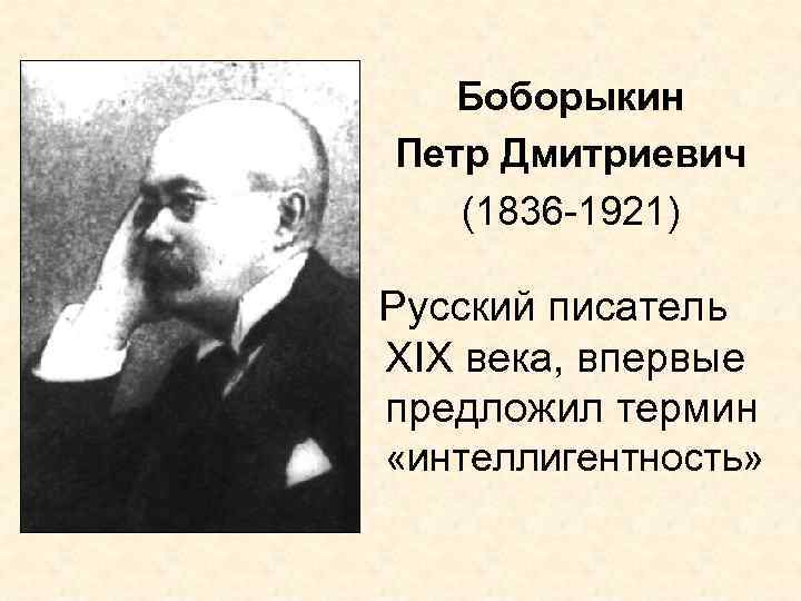 Боборыкин Петр Дмитриевич (1836 -1921) Русский писатель XIX века, впервые предложил термин «интеллигентность» 