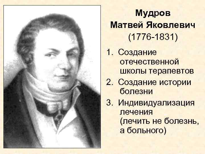 Мудров Матвей Яковлевич (1776 -1831) 1. Создание отечественной школы терапевтов 2. Создание истории болезни