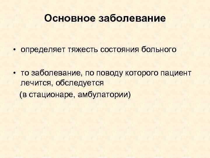 Основное заболевание • определяет тяжесть состояния больного • то заболевание, по поводу которого пациент