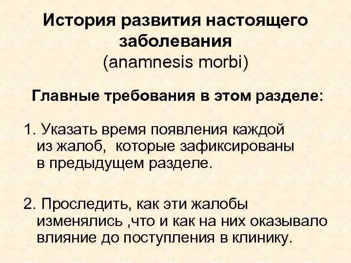 История развития настоящего заболевания (anamnesis morbi) Главные требования в этом разделе: 1. Указать время