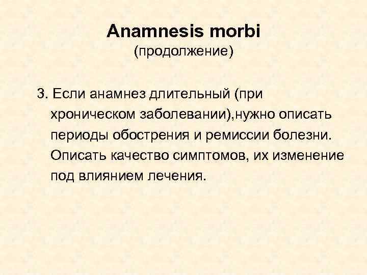 Anamnesis morbi (продолжение) 3. Если анамнез длительный (при хроническом заболевании), нужно описать периоды обострения