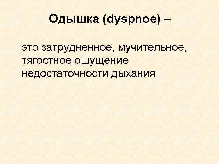 Одышка (dyspnoe) – это затрудненное, мучительное, тягостное ощущение недостаточности дыхания 