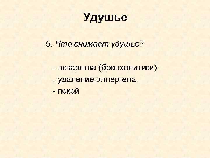 Удушье 5. Что снимает удушье? - лекарства (бронхолитики) - удаление аллергена - покой 