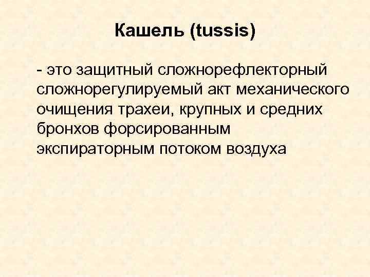 Кашель (tussis) - это защитный сложнорефлекторный сложнорегулируемый акт механического очищения трахеи, крупных и средних