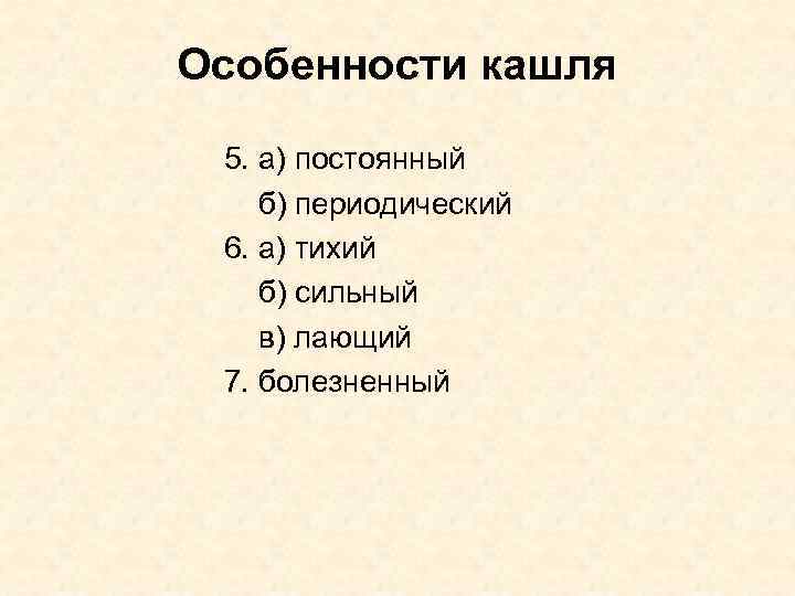 Особенности кашля 5. а) постоянный б) периодический 6. а) тихий б) сильный в) лающий