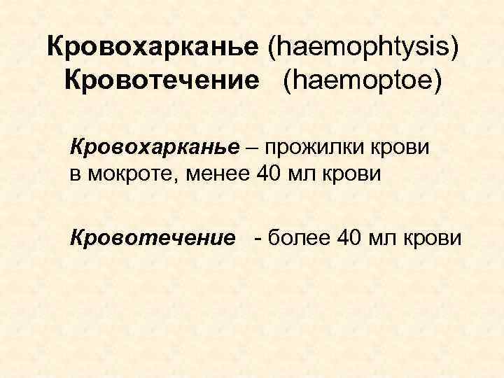 Кровохарканье (haemophtysis) Кровотечение (haemoptoe) Кровохарканье – прожилки крови в мокроте, менее 40 мл крови