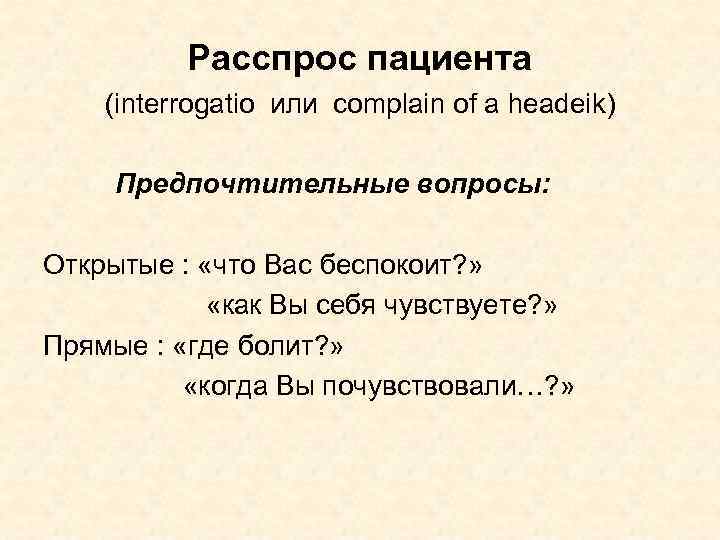 Расспрос пациента (interrogatio или complain of a headeik) Предпочтительные вопросы: Открытые : «что Вас