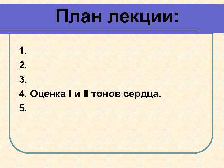 План лекции: 1. 2. 3. 4. Оценка I и II тонов сердца. 5. 