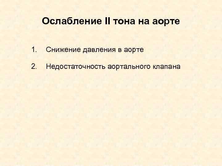 Ослабление II тона на аорте 1. Снижение давления в аорте 2. Недостаточность аортального клапана