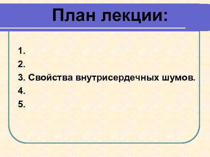 План лекции: 1. 2. 3. Свойства внутрисердечных шумов. 4. 5. 