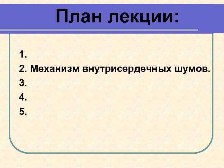 План лекции: 1. 2. Механизм внутрисердечных шумов. 3. 4. 5. 