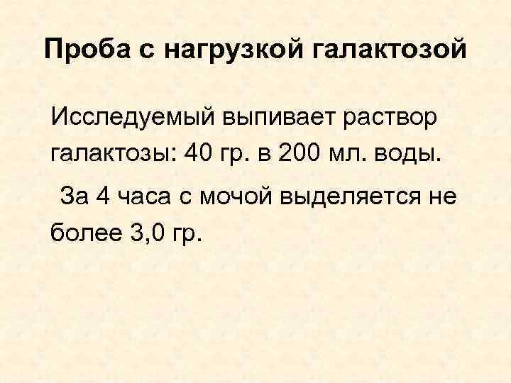 Проба с нагрузкой галактозой Исследуемый выпивает раствор галактозы: 40 гр. в 200 мл. воды.