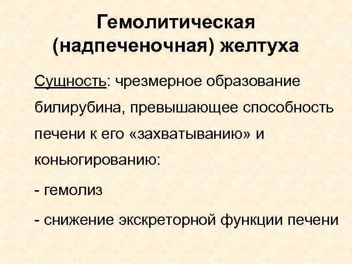 Гемолитическая (надпеченочная) желтуха Сущность: чрезмерное образование билирубина, превышающее способность печени к его «захватыванию» и