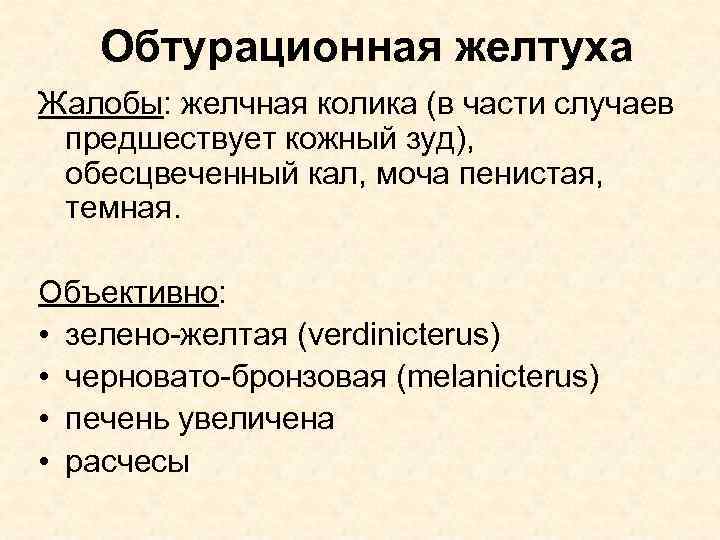 Обтурационная желтуха Жалобы: желчная колика (в части случаев предшествует кожный зуд), обесцвеченный кал, моча