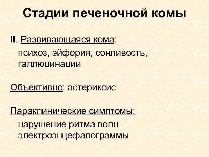 Стадии печеночной комы II. Развивающаяся кома: психоз, эйфория, сонливость, галлюцинации Объективно: астериксис Параклинические симптомы: