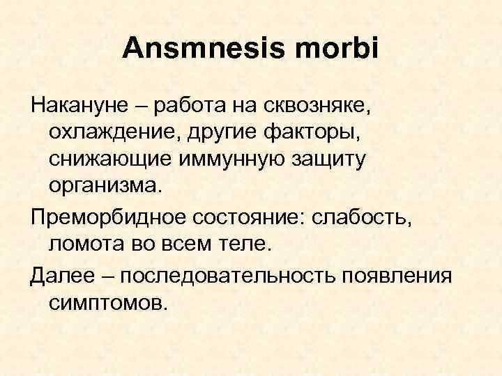 Ansmnesis morbi Накануне – работа на сквозняке, охлаждение, другие факторы, снижающие иммунную защиту организма.