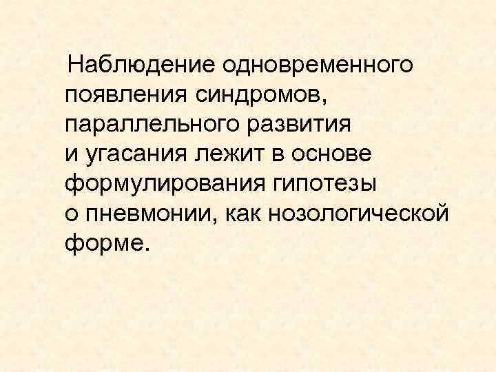 Наблюдение одновременного появления синдромов, параллельного развития и угасания лежит в основе формулирования гипотезы о