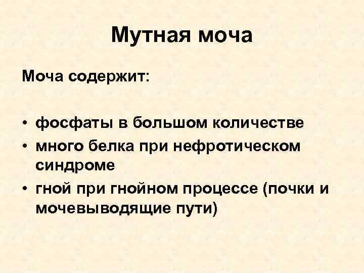 Мутная моча Моча содержит: • фосфаты в большом количестве • много белка при нефротическом