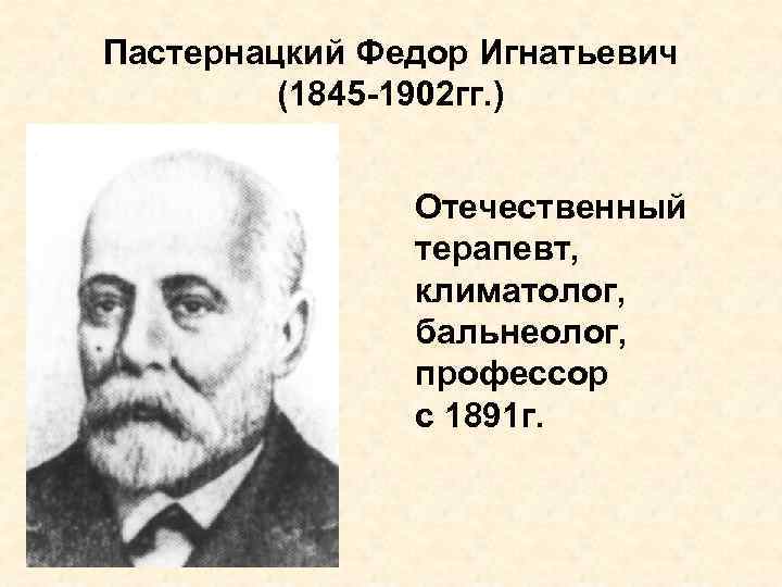 Пастернацкий Федор Игнатьевич (1845 -1902 гг. ) Отечественный терапевт, климатолог, бальнеолог, профессор с 1891