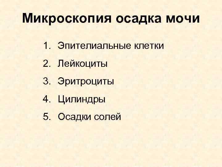Микроскопия осадка мочи 1. Эпителиальные клетки 2. Лейкоциты 3. Эритроциты 4. Цилиндры 5. Осадки