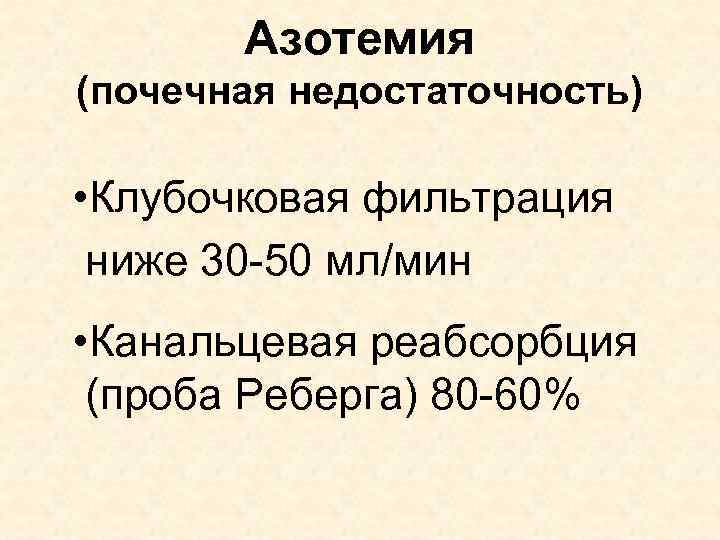 Азотемия (почечная недостаточность) • Клубочковая фильтрация ниже 30 -50 мл/мин • Канальцевая реабсорбция (проба