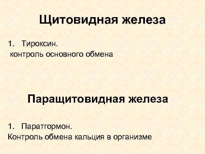 Щитовидная железа 1. Тироксин. контроль основного обмена Паращитовидная железа 1. Паратгормон. Контроль обмена кальция