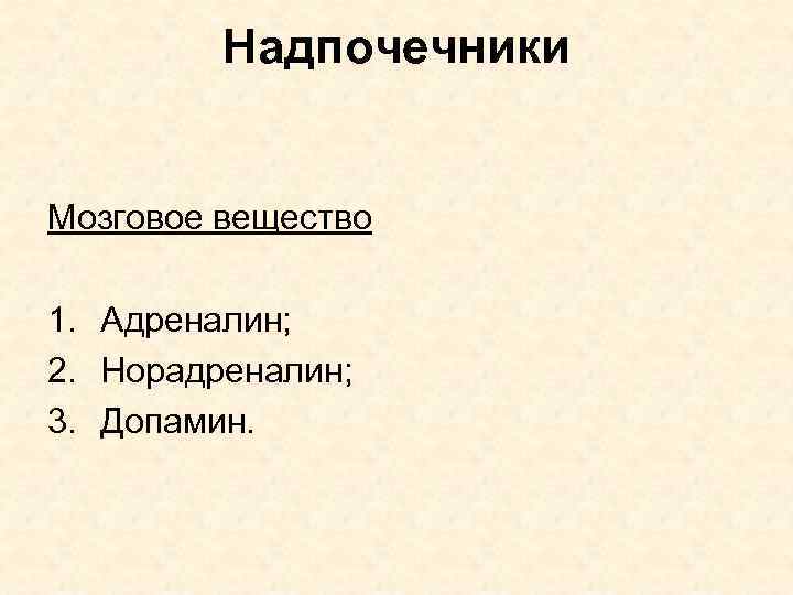 Надпочечники Мозговое вещество 1. Адреналин; 2. Норадреналин; 3. Допамин. 