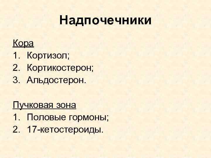 Надпочечники Кора 1. Кортизол; 2. Кортикостерон; 3. Альдостерон. Пучковая зона 1. Половые гормоны; 2.
