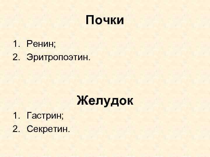 Почки 1. Ренин; 2. Эритропоэтин. Желудок 1. Гастрин; 2. Секретин. 