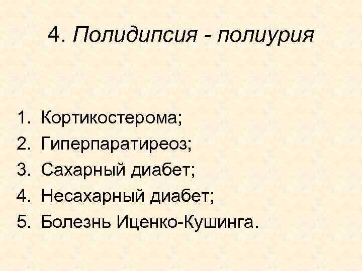 4. Полидипсия - полиурия 1. 2. 3. 4. 5. Кортикостерома; Гиперпаратиреоз; Сахарный диабет; Несахарный