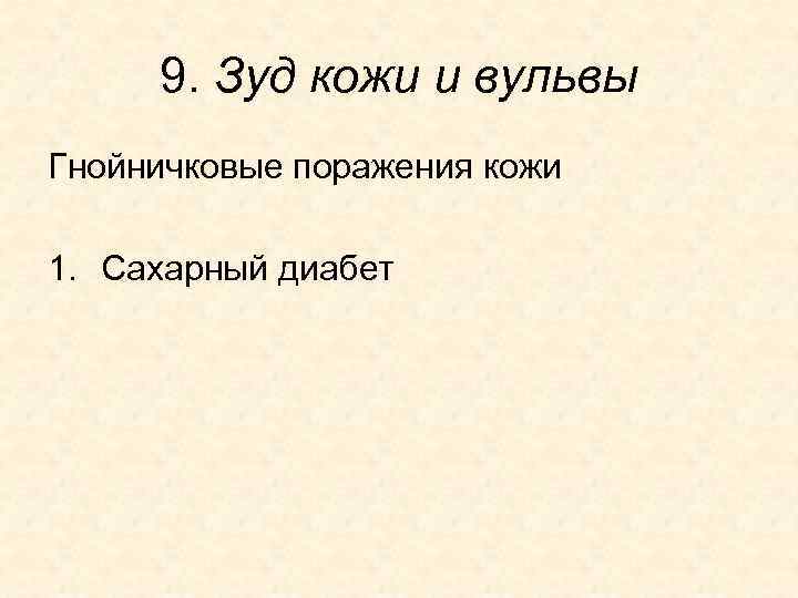 9. Зуд кожи и вульвы Гнойничковые поражения кожи 1. Сахарный диабет 